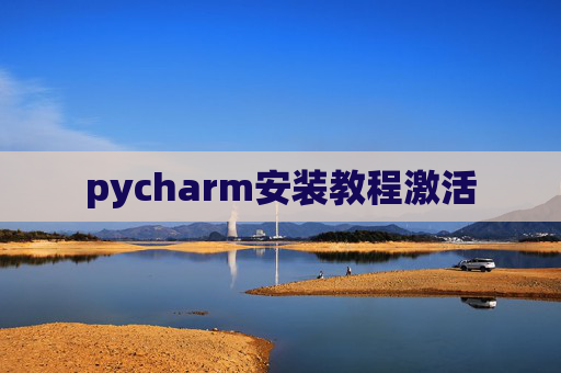 pycharm安装教程激活 pycharm安装教程激活